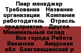 Пиар менеджер Требования › Название организации ­ Компания-работодатель › Отрасль предприятия ­ Другое › Минимальный оклад ­ 25 000 - Все города Работа » Вакансии   . Амурская обл.,Благовещенский р-н